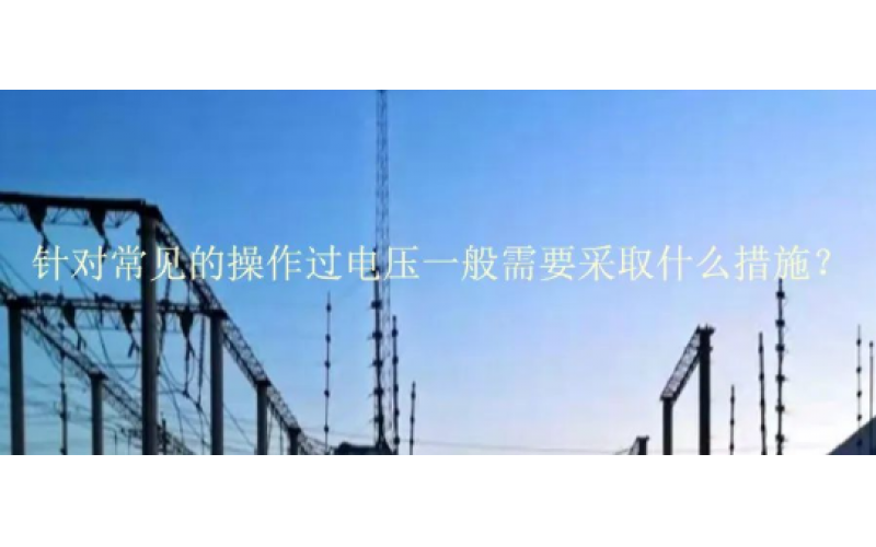 针对常见的操作过电压一般需要采取什么措施？