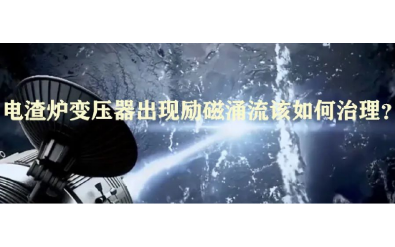 电渣炉变压器出现励磁涌流该如何治理？